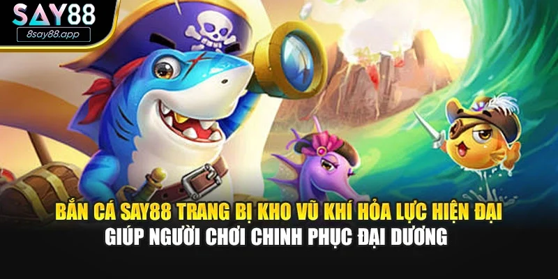 Bắn cá SAY88 trang bị kho vũ khí hỏa lực hiện đại giúp người chơi chinh phục đại dương 